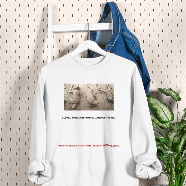 I Lived Through Pompeii And Survived T Shirt Shirts That Go Hard
