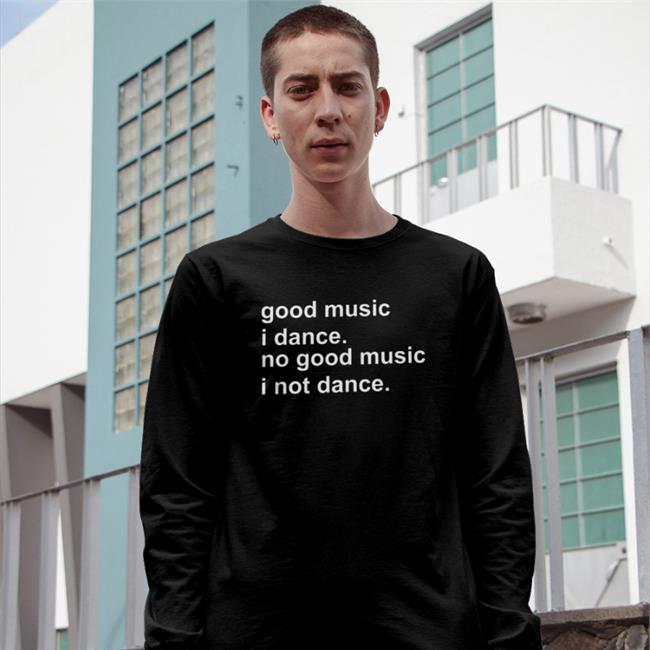 Weird Thrift Store Shirts Good Music I Dance No Good Music I Not Dance Shirts Strangethrift