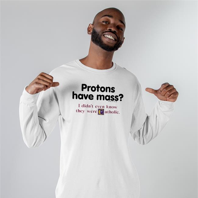 Protons Have Mass I Didn’T Even Know They Were Catholic T Shirt Boomer Core Protons Have Mass I Didn’t Even Know They Were Catholic Shirt