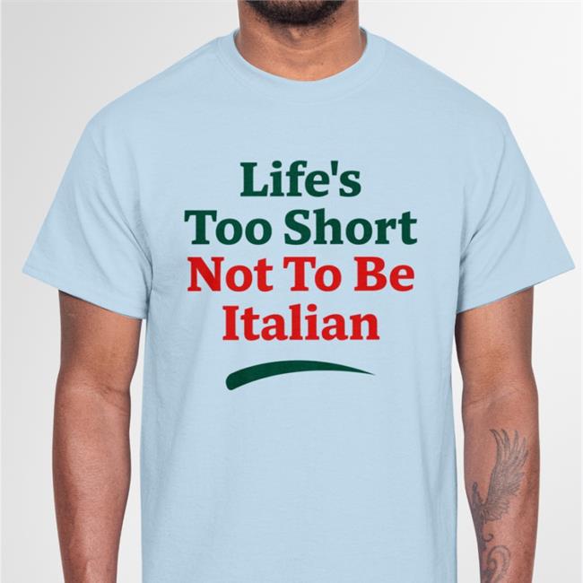 Shirts That Go Hard Life's Too Short Not To Be Italian Hoodie Life's Too Short Not To Be Italian T Shirts