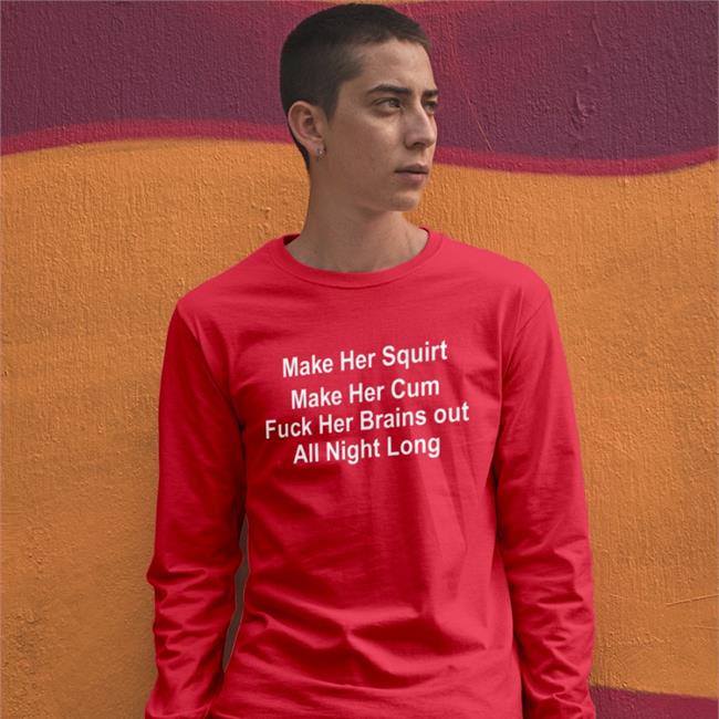 Shirts That Go Hard Make Her Squirt Make Her Cum Fuck Her Brains Out All Night Long T Shirt Shirtsthtgohard