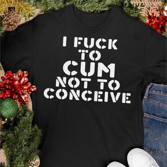I Fuck To Cum Not To Conceive Hoodie