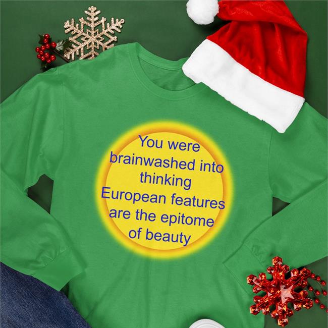 Shirts That Go Hard You Were Brainwashed Into Thinking European Features Are The Epitome Of Beauty Shirt