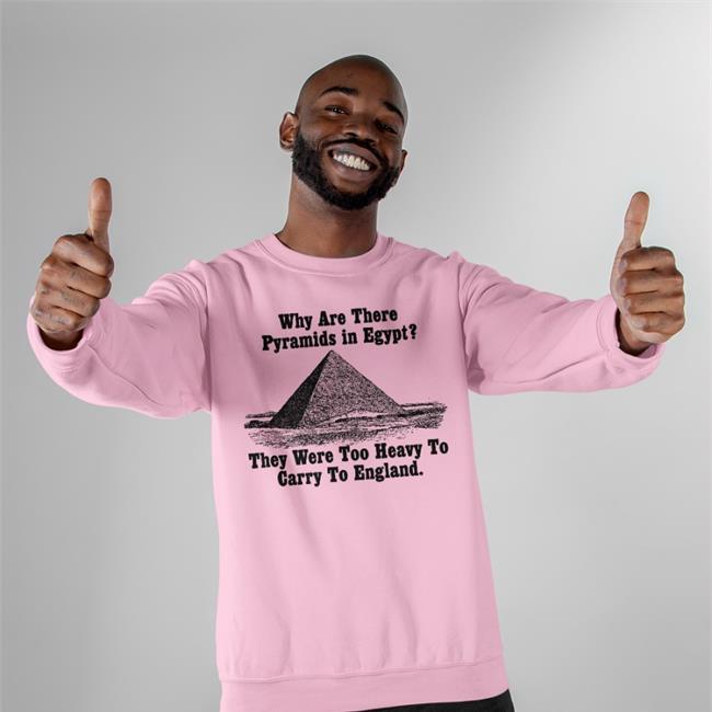 Why Are There Pyramids In Egypt There Are Too Heavy To Carry To England Tee Shirts