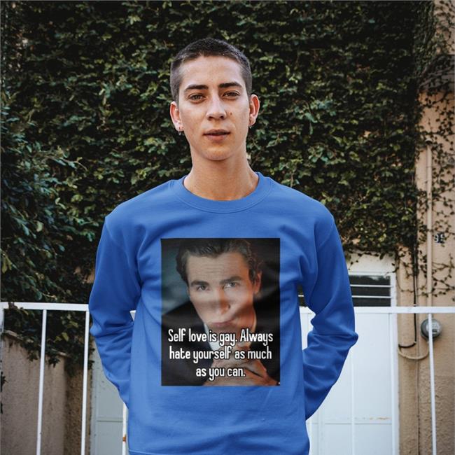 Self Love Is Gay Always Hate Yourself As Much As You Can Tees