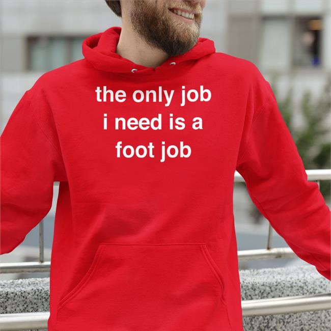 The Only Job I Need Is A Foot Job Funny T Shirt