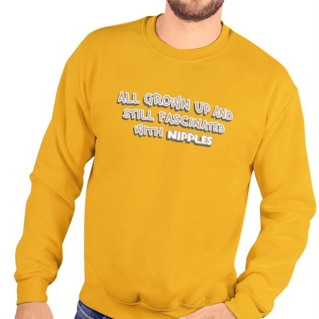 Shirts That Go Hard All Grown Up And Still Fascinated With Nipples Hoodie Sweatshirt