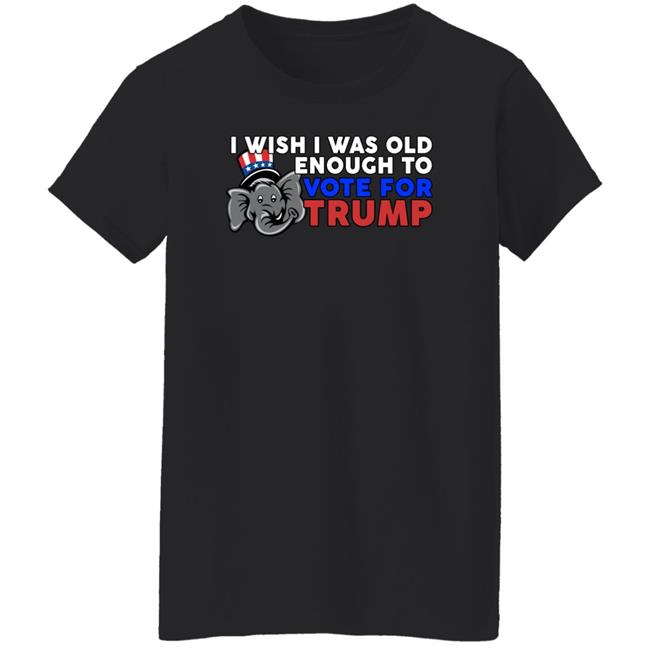 Shirts With Threatening Aura Designitapparel Store I Wish I Was Old Enough To Vote For Trump Shirt I Wish I Was Old Enough To Vote For Trump Shirt Shirts With Threatening Aura Designitapparel Store