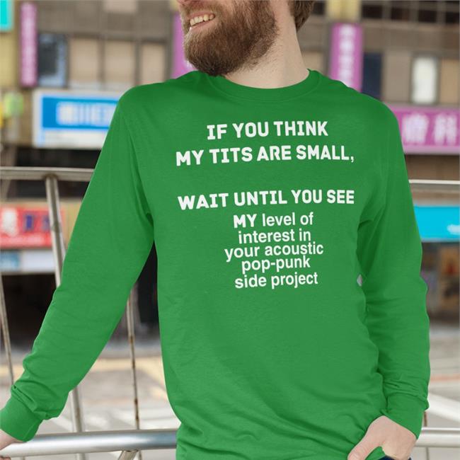 If You Think My Tits Are Small Wait Until You See My Level Of Interest In Your Accoustic Pop-Punk Side Project T-Shirt