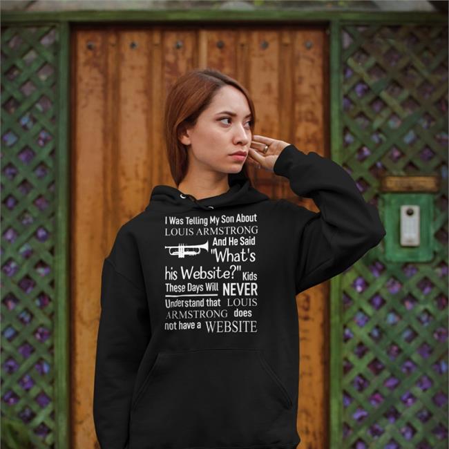 Shirts That Go Hard I Was Telling My Son About Louis Armstrong And He Said What's His Website Shirts