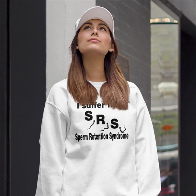 I Suffer From Srs Sperm Retention Syndrome Hoodie Good Shirts