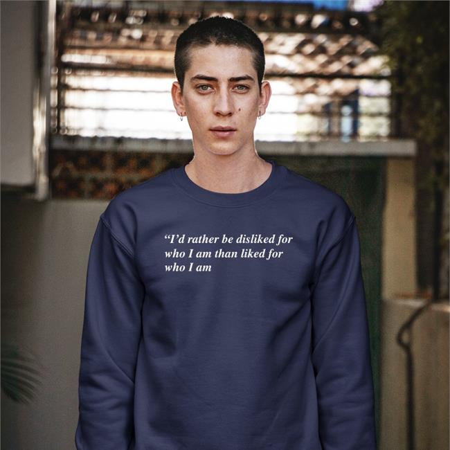I'd Rather Be Disliked For Who I Am Than Liked For Who I Am Shirts