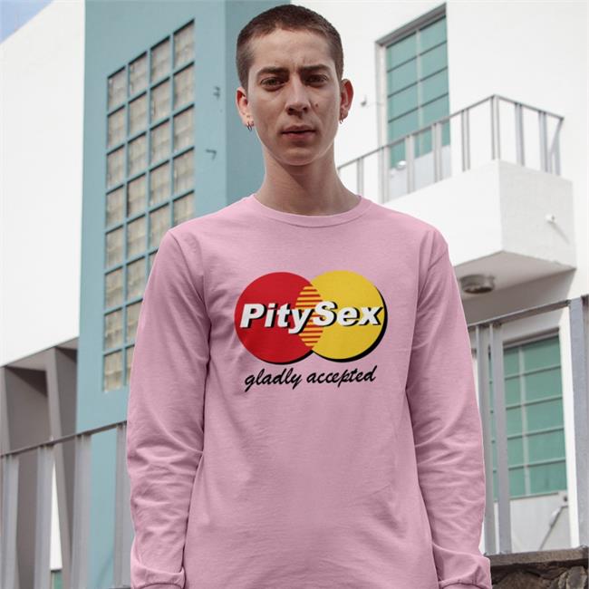 Shirts That Go Hard Pitysex Gladly Accepted Shirt