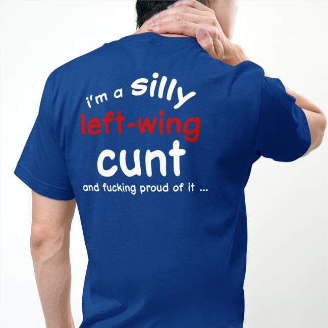 Shirts That Go Hard I'm A Silly Left Wing Cunt And Fucking Proud Of It Sweatshirt