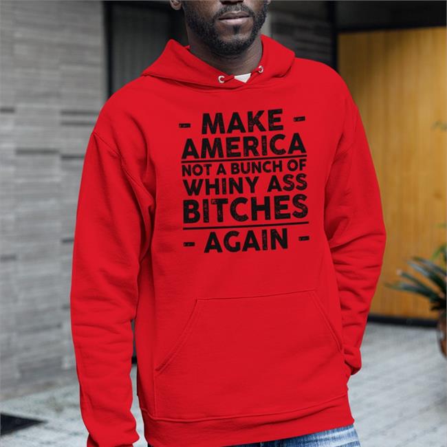 Make America Not A Bunch Of Whiny Ass Bitches Again Sweatshirt Kristy Swanson