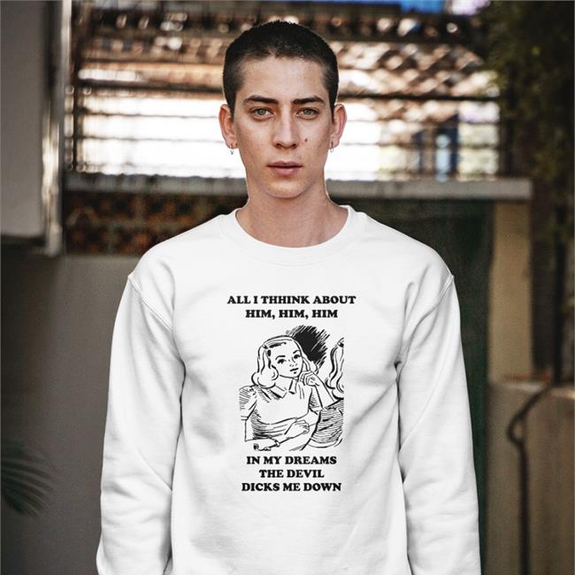 Good Shirts All I Think About Him In My Dreams The Devil Dicks Me Down Sweatshirt