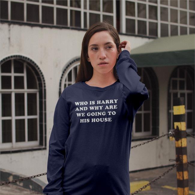 Who Is Harry And Why Are We Going To His House Funny T Shirt