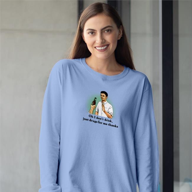 Oh I Don't Drink Just Drugs For Me Thanks Shirts