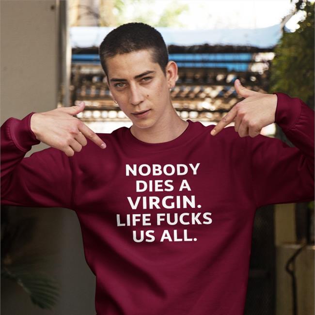 Erosatrophy Aims Black Nobody Dies A Virgin Life Fucks Us All Shirt