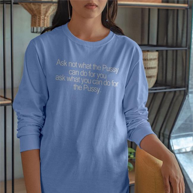 Ask Not What The Pussy Can Do For You Ask What You Can Do For The Pussy T Shirt