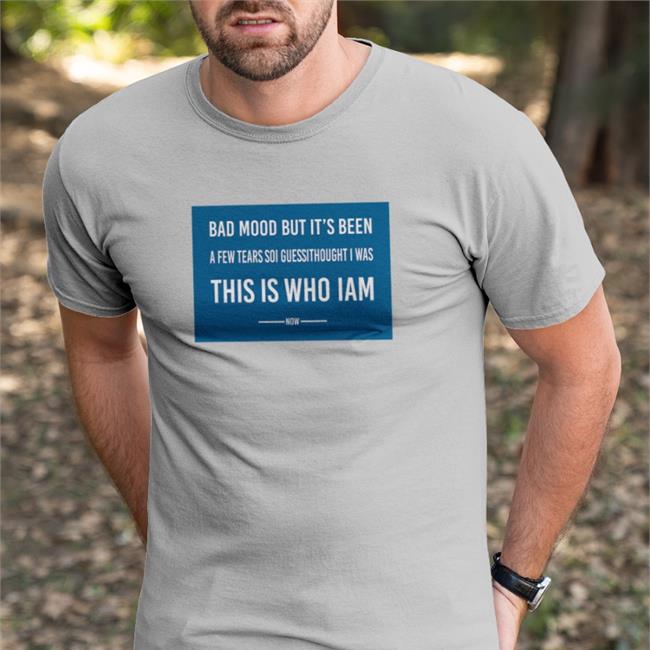 Poorly Translated Shirts Bad Mood But It's Been A Few Tears So I Guess I Thought I Was This Is Who I Am Now Shirt