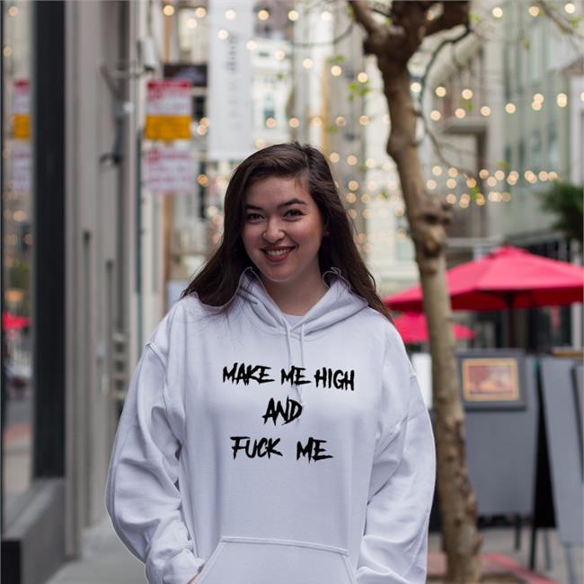 Make Me High And Fuck Me T Shirt Shirts That Go Hard