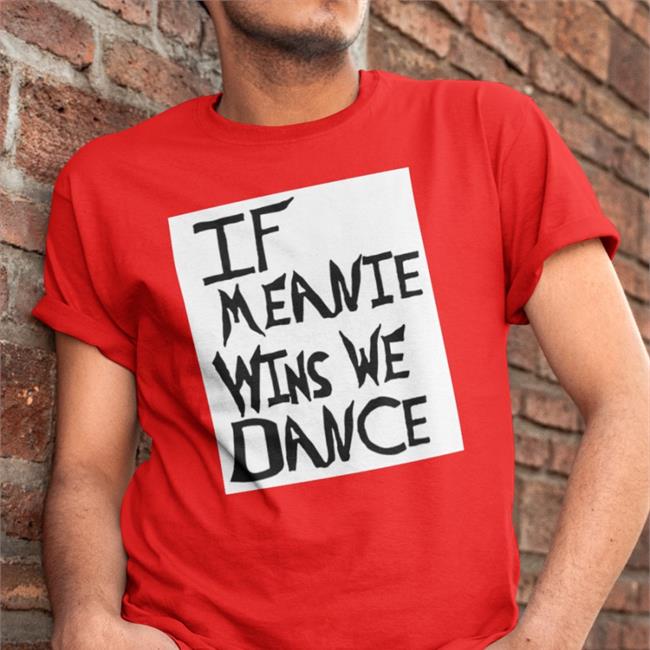 Funny If Meanie Wins We Dance Shirt