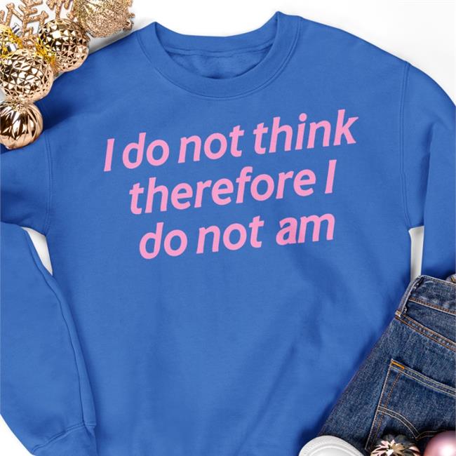 I Do Not Think Therefore I Do Not Am T Shirts Incrediblegood Store
