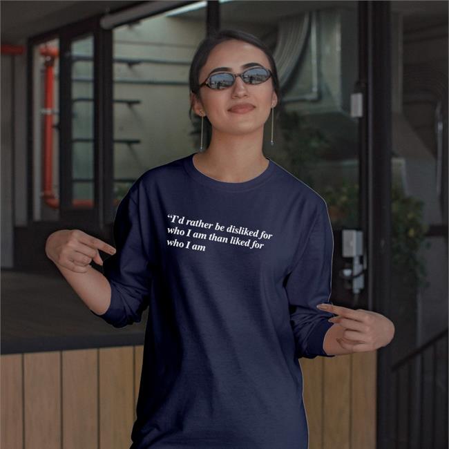 Shirts That Go Hard I'd Rather Be Disliked For Who I Am Than Liked For Who I Am Long Sleeve T Shirt