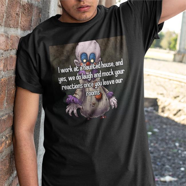 I Work At A Haunted House And Yes We Do Laugh And Mock Your Reactions Once You Leave Our Rooms Shirt Black Shirts That Go Hard
