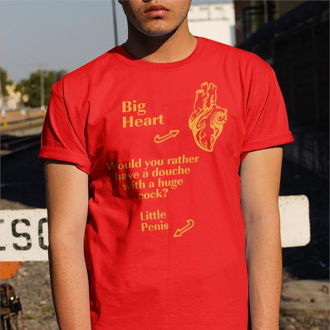 Big Heart Would You Rather Have A Douche With A Huge Cock Little Penis Tee Shirt Shirts That Go Hard Shirts That Go Hard Big Heart Would You Rather Have A Douche With A Huge Cock Little Penis Shirt