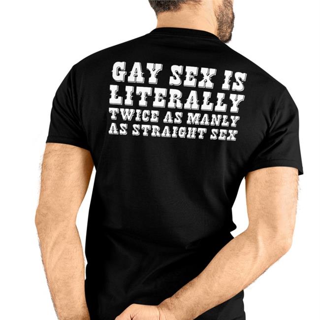 Gay Sex Is Literally Twice As Manly As Straight Sex Shirt