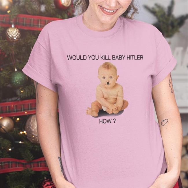 Would You Kill Baby Hitler How Tee Shirts Shirts With Threatening Auras