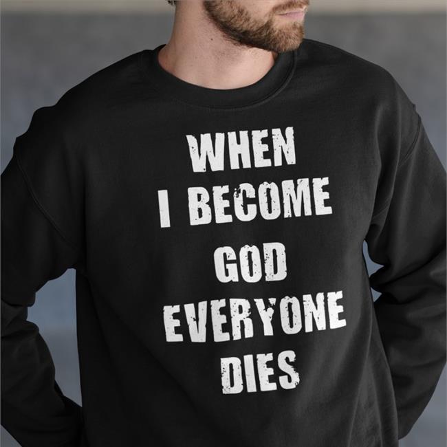 When I Become God Everyone Dies Shirt