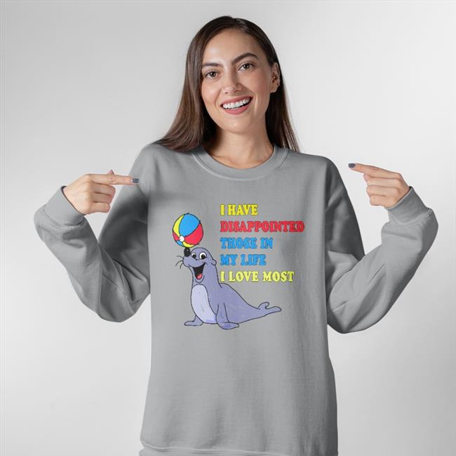 I Have Disappointed Those In My Life I Love Most Sweatshirt