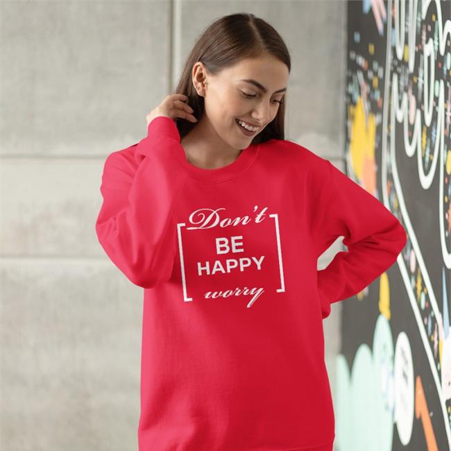 Shirts That Go Hard Don't Be Happy Worry Shirt