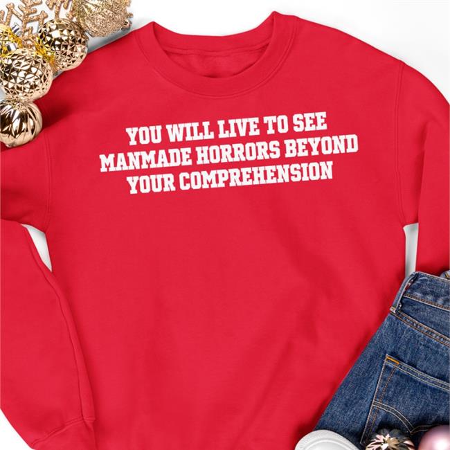 Shirts That Go Hard You Will Live To See Manmade Horrors Beyond Your Comprehension Hoodie