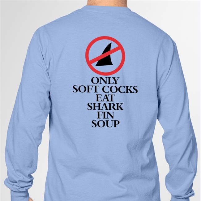 Shirtsthtgohard Only Soft Cocks Eat Shark Fin Soup Hoodie Shirts That Go Hard