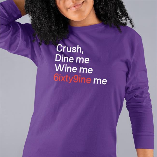 Crush Dine Me Wine Me 6Ixty9nine Me Sweatshirt Shirts That Go Hard