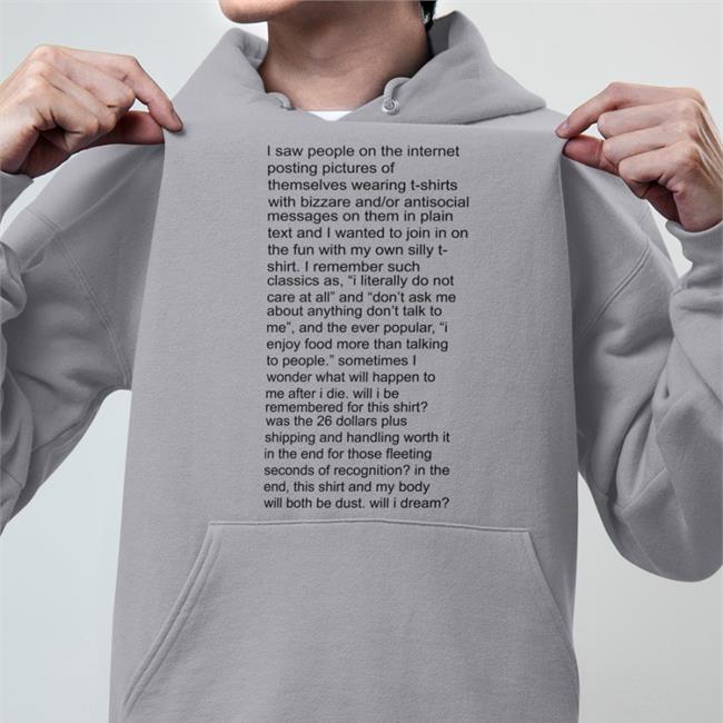 I Saw People On The Internet Posting Pictures Of Themselves T-Shirts With Bizzare Shirt Shirts That Go Hard