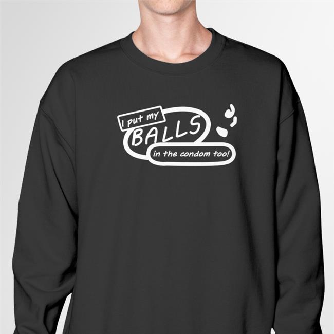 Good Shirts I Put My Balls In The Condom Too Tee Shirt
