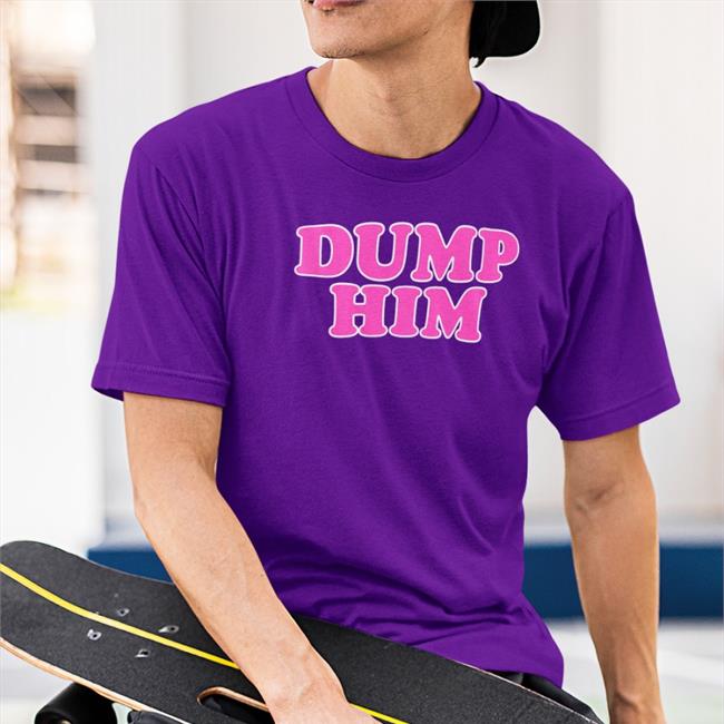 Daisyifyoudoco Store Dump Him T Shirts Chey Thattxkid