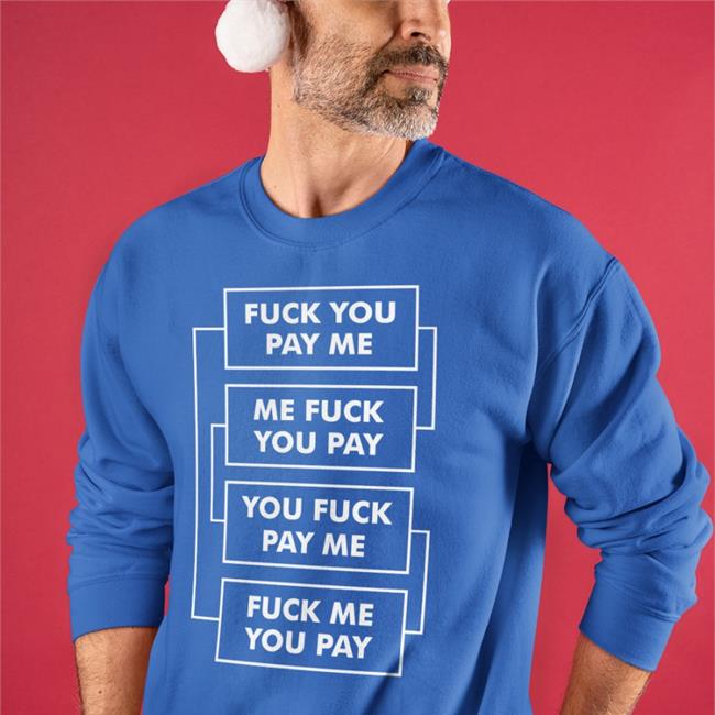 Shirts That Go Hard Fuck You Pay Me Me Fuck You Pay You Fuck Pay Me Fuck Me You Pay Tee