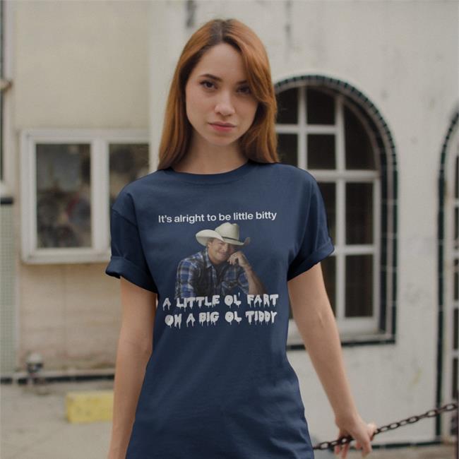 Alan Jackson Shirts That Go Hard It's Alright To Be Little Bitty A Little Ol Fart On A Big Ol Tiddy Shirt