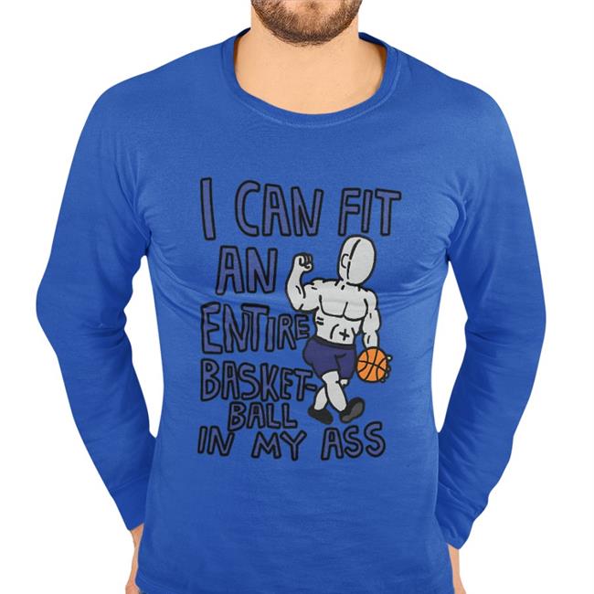 I Can Fit An Entire Basketball In My Ass Tee Shirt