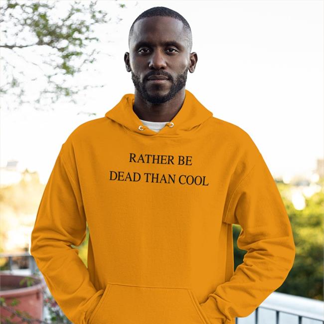 Rather Be Dead Than Cool Funny T Shirt