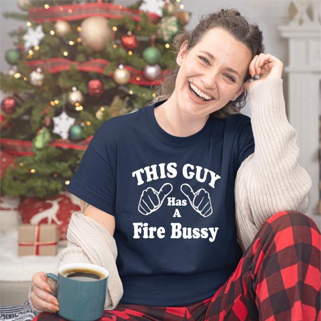This Guy Has A Fire Bussy Shirt Laterl0ser Shirts That Go Hard