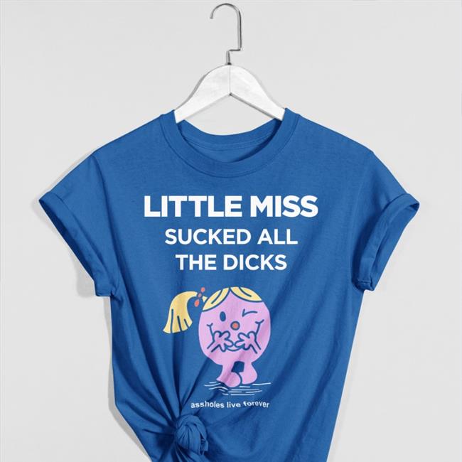 Little Miss Sucked All The Dicks T Shirt Assholes Live Forever Merch