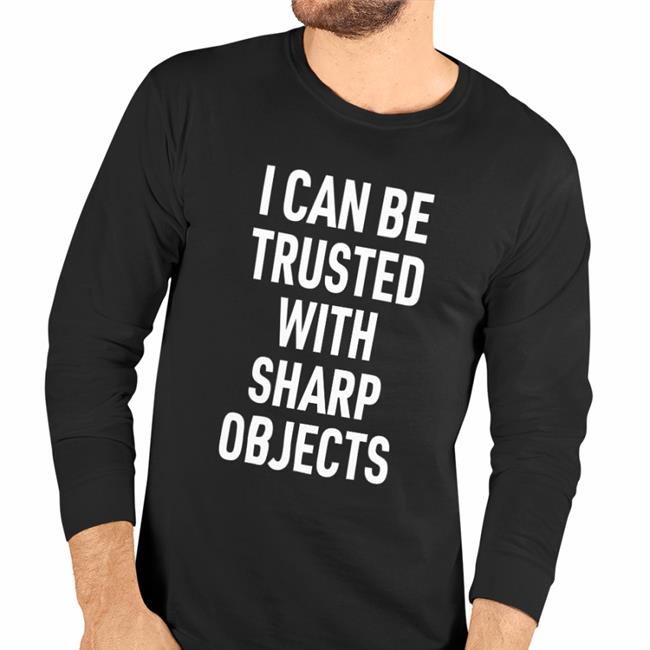 I Can Be Trusted With Sharp Objects T Shirt Lucca