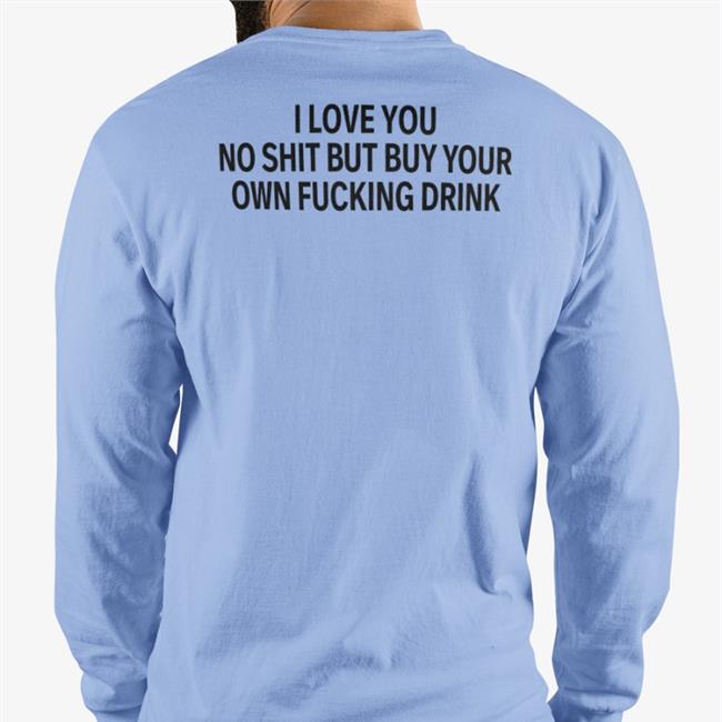 Shirtsthtgohard I Love You No Shit But Buy Your Own Fucking Drink Tee Shirt